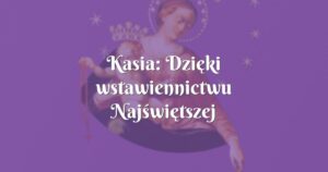 kasia: dzięki wstawiennictwu najświętszej maryi panny dostałam pracę