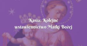 kasia: kolejne wstawiennictwo matki bożej