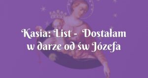 kasia: list dostałam w darze od św józefa pracę w którą bardzo lubię