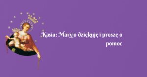 kasia: maryjo dziękuję i proszę o pomoc