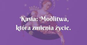 kasia: modlitwa, która zmienia życie.