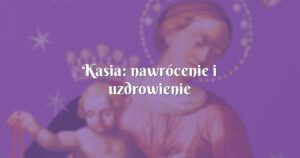 kasia: nawrócenie i uzdrowienie