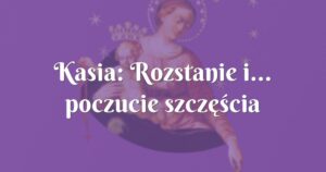 kasia: rozstanie i... poczucie szczęścia