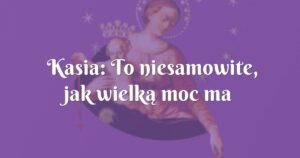 kasia: to niesamowite, jak wielką moc ma różaniec