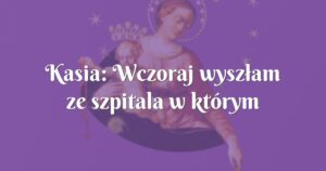 kasia: wczoraj wyszłam ze szpitala w którym okazało się że nie mam już bakterii.