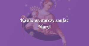 kasia: wystarczy zaufać maryi