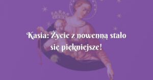 kasia: Życie z nowenną stało się piękniejsze!