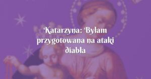 katarzyna: byłam przygotowana na ataki diabła