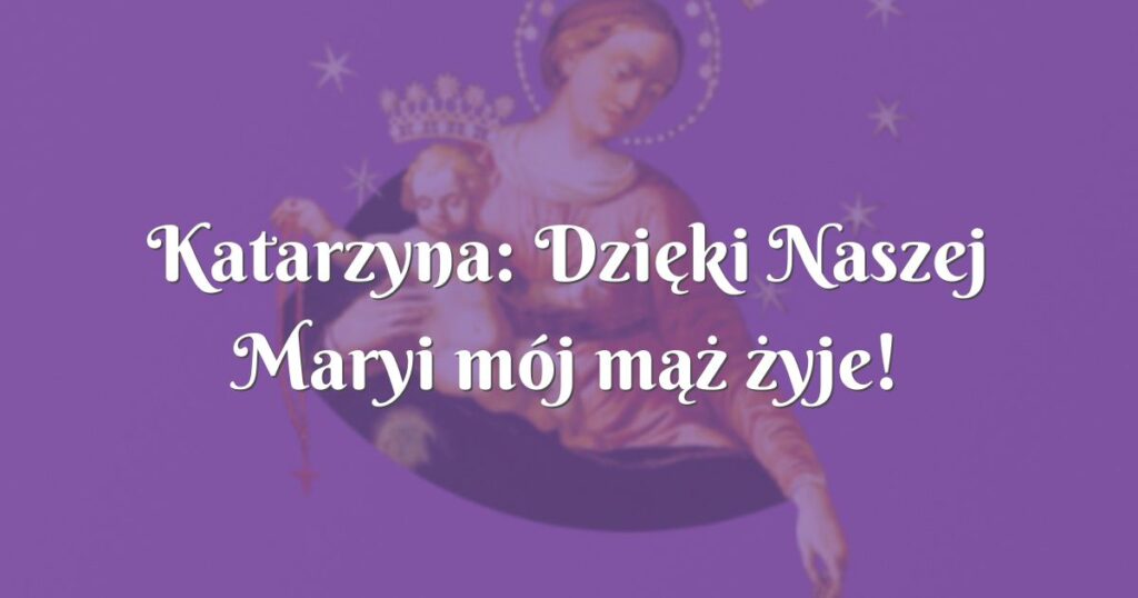 katarzyna: dzięki naszej maryi mój mąż żyje!