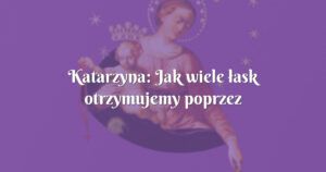 katarzyna: jak wiele łask otrzymujemy poprzez tą modlitwę!