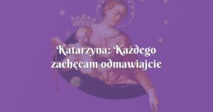 katarzyna: każdego zachęcam odmawiajcie różaniec !!!