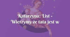 katarzyna: list wierzymy że tata jest w najlepszych rękach w objęciach boga