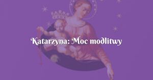 katarzyna: moc modlitwy