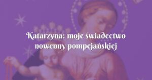 katarzyna: moje świadectwo nowenny pompejańskiej