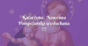 katarzyna: nowenna pompejańska wysłuchana !!! wspaniała modlitwa !!!!