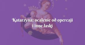 katarzyna: ocalenie od opercaji i inne łaski