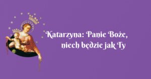 katarzyna: panie boże, niech będzie jak ty chcesz..