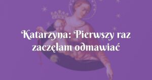 katarzyna: pierwszy raz zaczęłam odmawiać nowennę