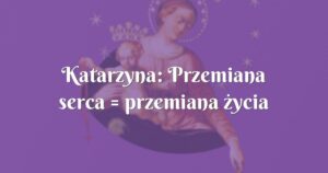 katarzyna: przemiana serca = przemiana życia