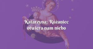 katarzyna: różaniec otwiera nam niebo