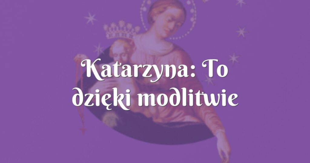 katarzyna: to dzięki modlitwie