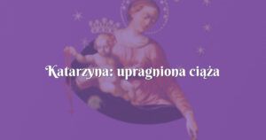 katarzyna: upragniona ciąża