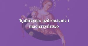 katarzyna: uzdrowienie i macierzyństwo