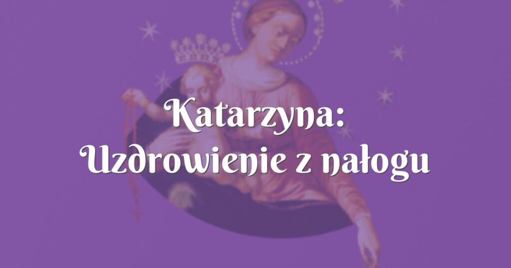 katarzyna: uzdrowienie z nałogu