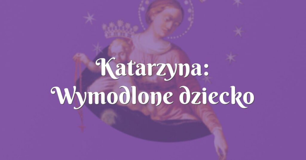 katarzyna: wymodlone dziecko