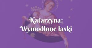 katarzyna: wymodlone łaski