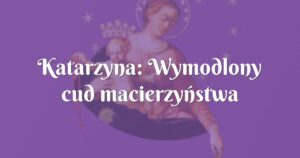 katarzyna: wymodlony cud macierzyństwa