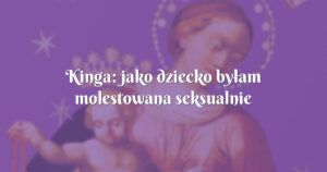 kinga: jako dziecko byłam molestowana seksualnie