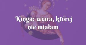 kinga: wiara, której nie miałam