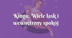 kinga: wiele łask i wewnętrzny spokój