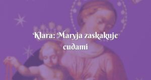 klara: maryja zaskakuje cudami