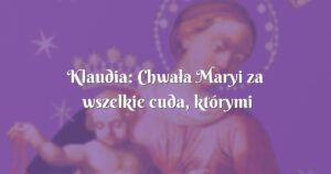 klaudia: chwała maryi za wszelkie cuda, którymi nas obdarza