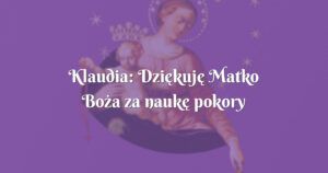 klaudia: dziękuję matko boża za naukę pokory i wytrwania w cierpieniu