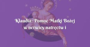 klaudia: pomoc matki bożej w nerwicy natręctw i jej błogosławieństwo