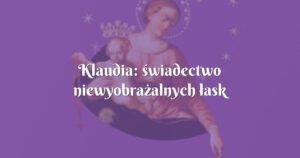 klaudia: świadectwo niewyobrażalnych łask