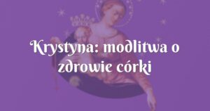 krystyna: modlitwa o zdrowie córki