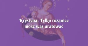 krystyna: tylko różaniec może was uratować