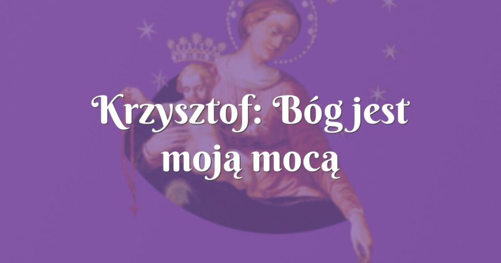 krzysztof: bóg jest moją mocą