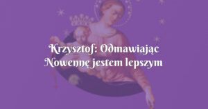 krzysztof: odmawiając nowennę jestem lepszym człowiekiem