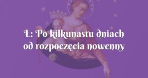 Ł: po kilkunastu dniach od rozpoczęcia nowenny moja modlitwa została wysłuchana