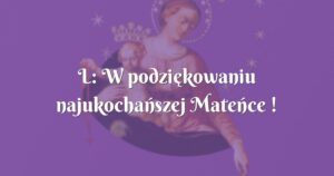 l: w podziękowaniu najukochańszej mateńce !