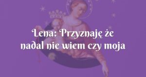 lena: przyznaję że nadal nie wiem czy moja modlitwa wyglądała tak jak powinna