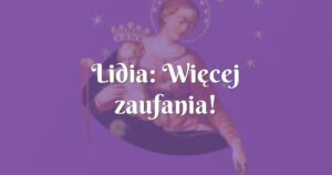 lidia: więcej zaufania!