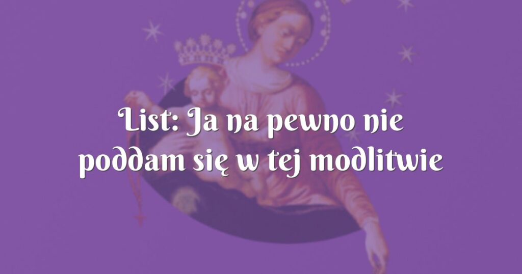 list: ja na pewno nie poddam się w tej modlitwie