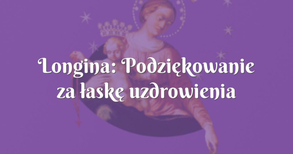 longina: podziękowanie za łaskę uzdrowienia