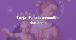 Łucja: babcia wymodliła zbawienie